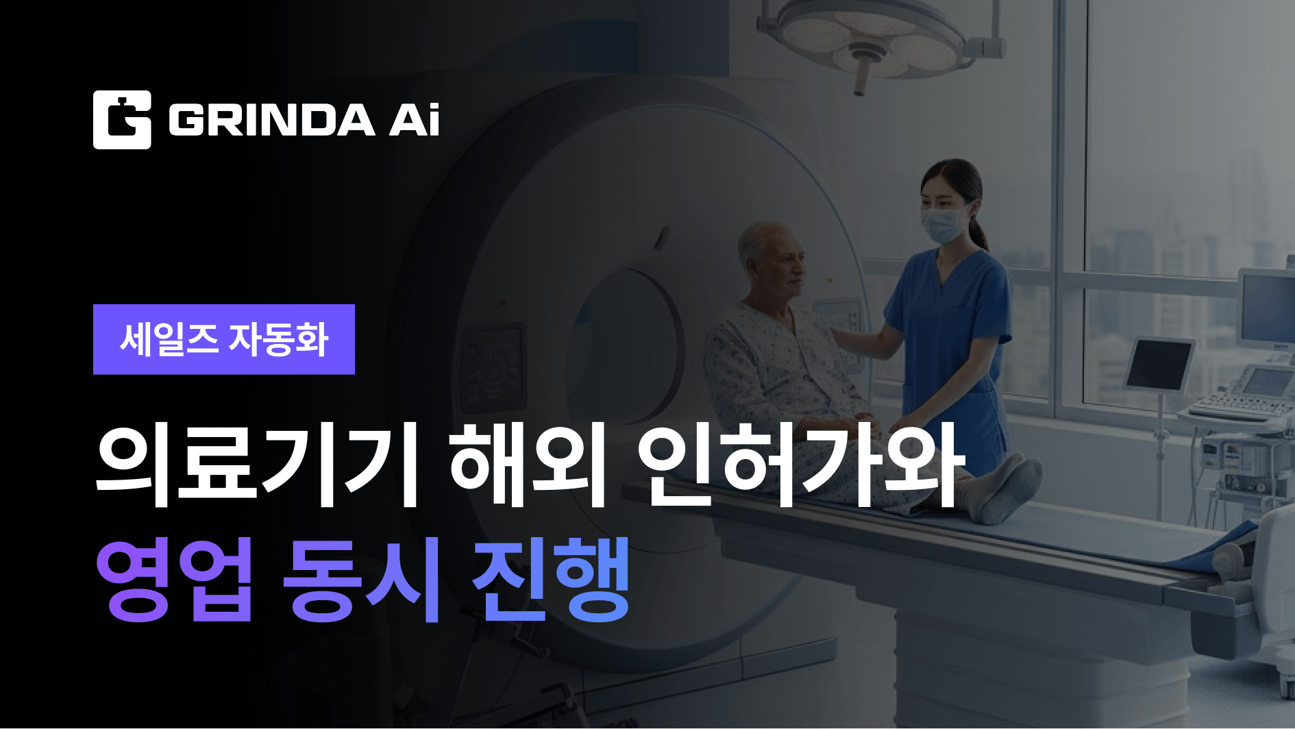 의료기기 해외 인허가와 영업 동시 진행 - 의료기기/헬스케어 산업 AI 에이전트 AI 자동화 적용 시나리오 | Grinda AI