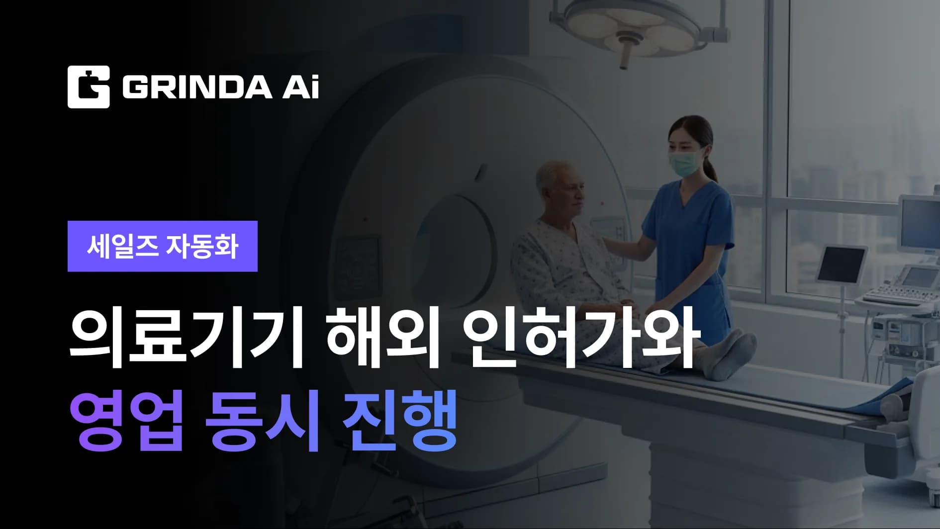 의료기기 해외 인허가와 영업 동시 진행 - 의료기기/헬스케어 산업 AI 에이전트 AI 자동화 적용 시나리오 | Grinda AI